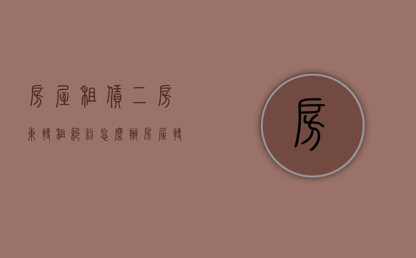 房屋租赁二房东转租纠纷怎么办（房屋转租二房东违约怎么办）