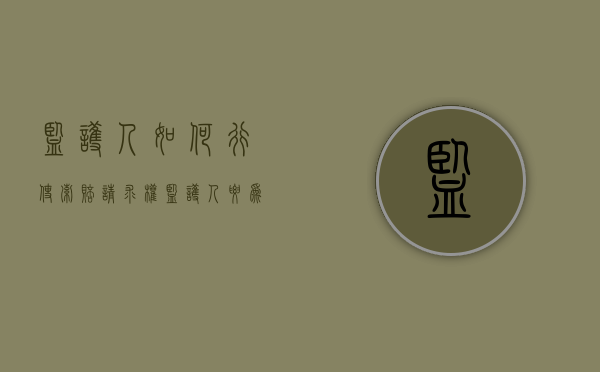 监护人如何行使索赔请求权（监护人要为被监护人承担法律责任吗）