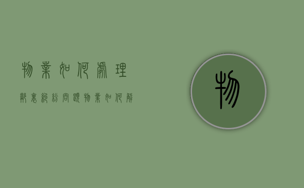 物业如何处理邻里纠纷问题（物业如何解决邻里纠纷问题）
