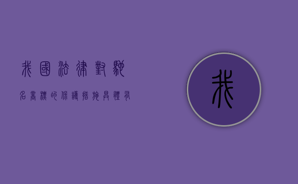 我国法律对驰名商标的保护措施具体有哪些内容（我国法律对驰名商标的保护措施具体有哪些规定）