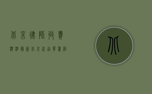 北京律师收费标准最新（北京产品质量纠纷律师收费标准是什么？）