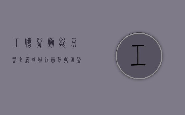 工伤劳动能力鉴定管理办法（劳动能力鉴定10级对照表）