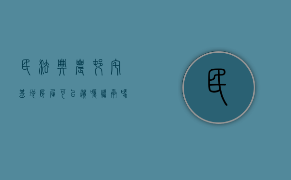 民法典农村宅基地房屋可以遗嘱继承吗有效吗（民法典农村宅基地房屋可以遗嘱继承吗合法吗）
