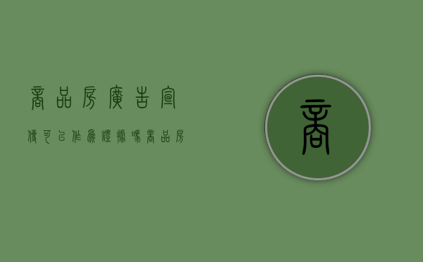 商品房广告宣传可以作为证据吗（商品房广告的性质）