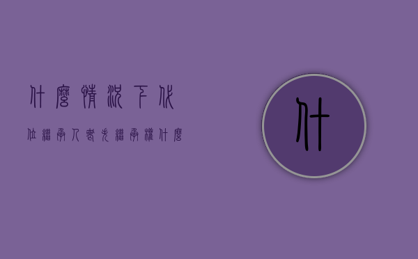 什么情况下代位继承人丧失继承权（什么情况下不能继承）