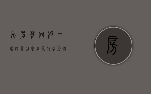 房屋买回权中原价买回是否有法律依据（房产回购协议有法律效力吗?）