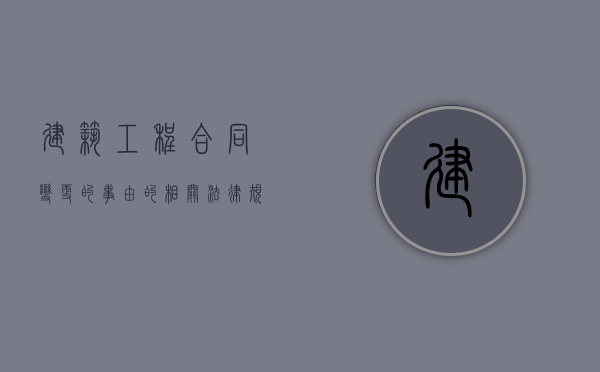 建筑工程合同变更的事由的相关法律规定（变更建设工程合同应当符合哪些条件）