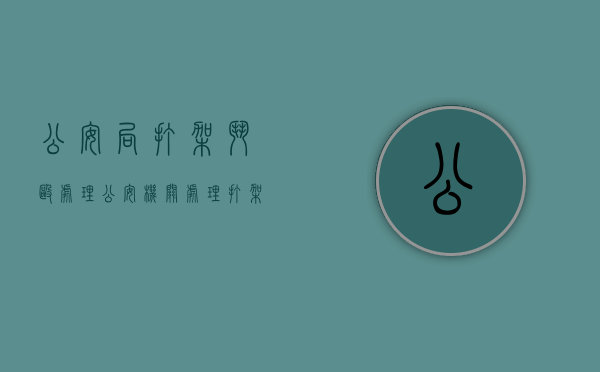 公安局打架斗殴处理（公安机关处理打架案件多长时间）