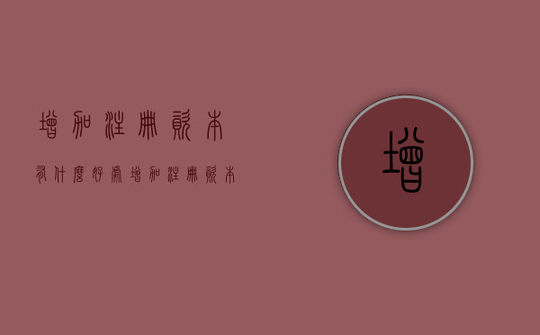 增加注册资本有什么好处（增加注册资本的利与弊）