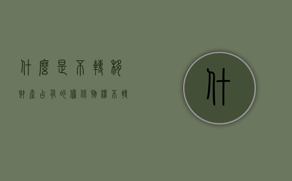什么是不转移财产占有的担保物权（不转移对特定财产占有的担保方式）