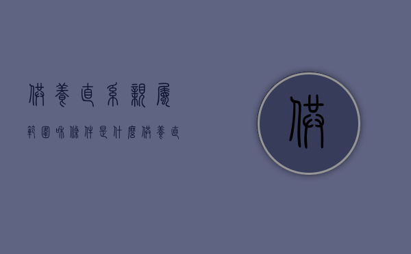供养直系亲属范围和条件是什么（供养直系亲属范围和条件有哪些）