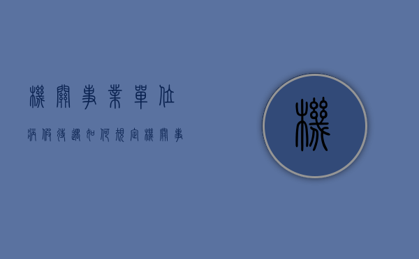 机关事业单位病假待遇如何规定？（机关事业单位病假工资怎么算2023年的）