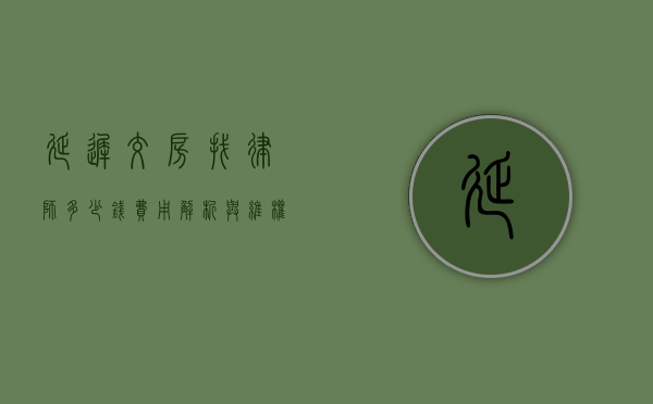 延迟交房找律师多少钱？费用解析与维权指南