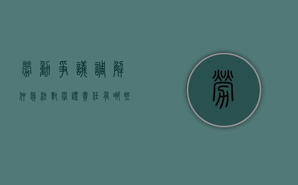 劳动争议调解仲裁法对举证责任有哪些规定（劳动仲裁案件举证责任主体是谁啊）