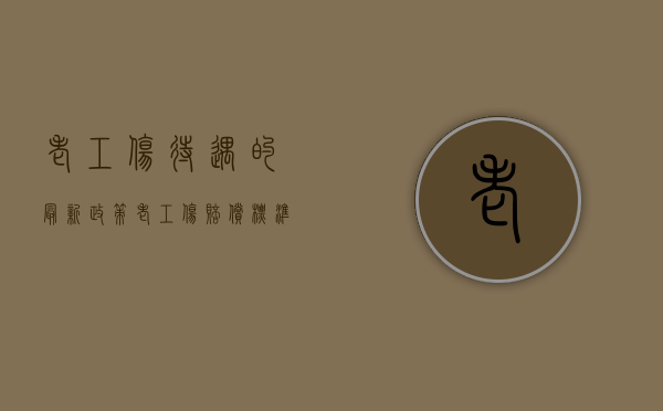 老工伤待遇的最新政策（老工伤赔偿标准是什么）