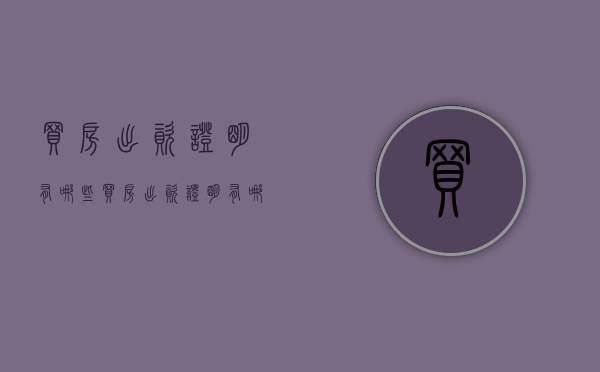 买房出资证明有哪些(买房出资证明有哪些) 买房出资证明有哪些(买房出资证明有哪些)