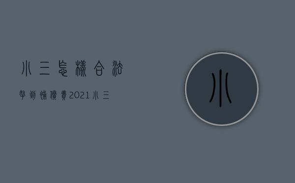 小三怎样合法拿到补偿费2021（小三怀孕索要赔偿技巧）