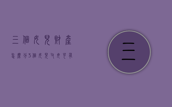 三个女儿财产怎么分（3个女儿父母可有低保吗）