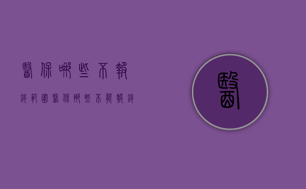 医保哪些不报销范围（医保那些不能报销）