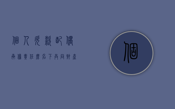 个人欠款配偶承担责任么?名下共同财产（个人欠款会连累配偶么）