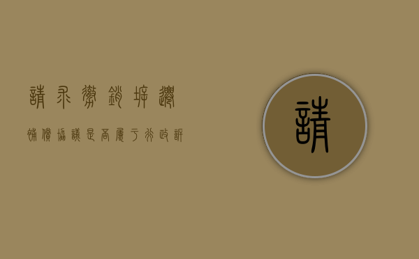 请求撤销拆迁补偿协议是否属于行政诉讼案件（撤销拆迁公告）