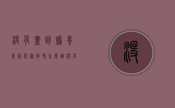 没有尽到赡养义务能继承吗怎么办（没有尽到赡养义务能继承吗）
