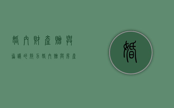 婚内财产赠与协议的效力（婚内赠与房产）