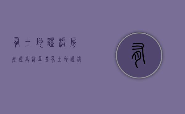 有土地证没房产证算违章吗（有土地证没有房子赔偿标准）