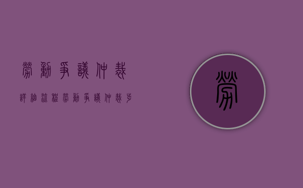 劳动争议仲裁详细流程（劳动争议仲裁步骤是什么）