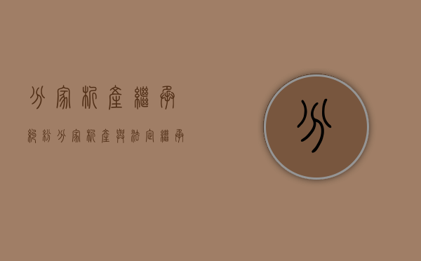 分家析产继承纠纷（分家析产与法定继承可并列起诉吗）