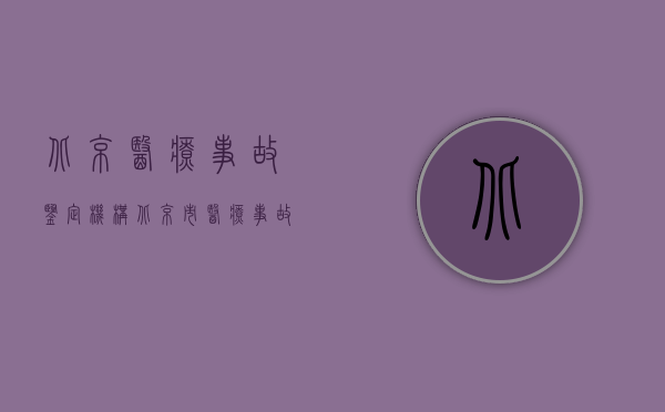 北京医疗事故鉴定机构（北京市医疗事故技术鉴定程序的规定）