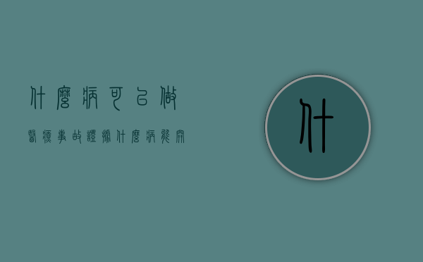 什么病可以做医疗事故证据？（什么病能开病例病例证明）