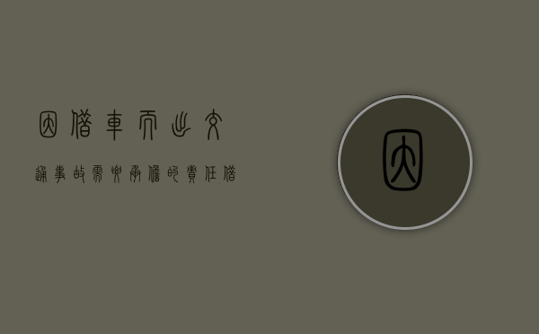 因借车而出交通事故需要承担的责任（借车出车祸车主有责任吗）