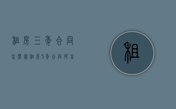 租房三年合同怎么写（租房3年合同 提前退租押金抵扣违约金）