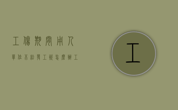 工伤期间用人单位不给发工资怎么办（工伤期间不给工资咋办）