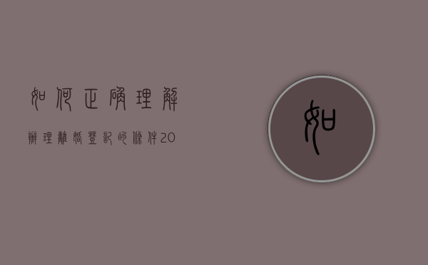 如何正确理解办理离婚登记的条件（2021年办理离婚登记需要带什么东西）