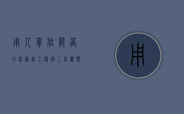 用人单位能否在劳动者工伤停工留薪期内减少其原工资福利待遇（停工留薪期期间能不能做伤残鉴定）