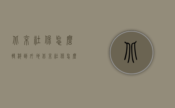 北京社保怎么转移到外地（北京社保怎么转移到外地？）