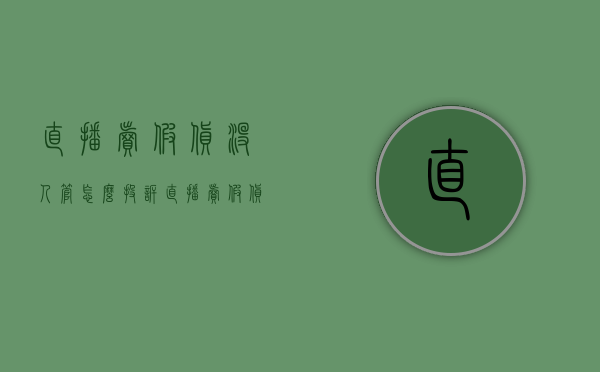 直播卖假货没人管怎么投诉（直播卖假货没人管怎么举报）