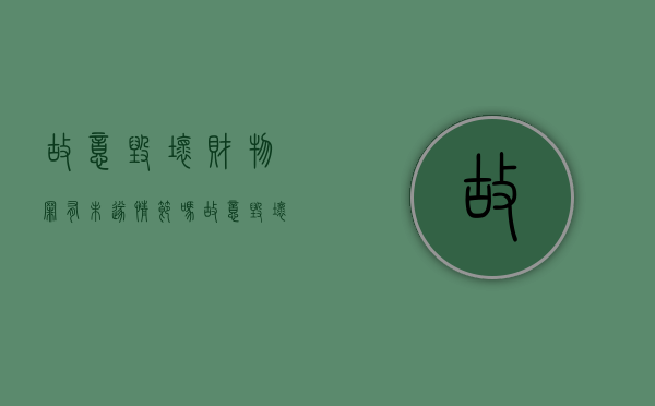 故意毁坏财物罪有未遂情节吗（故意毁坏财物罪中的毁坏含义）