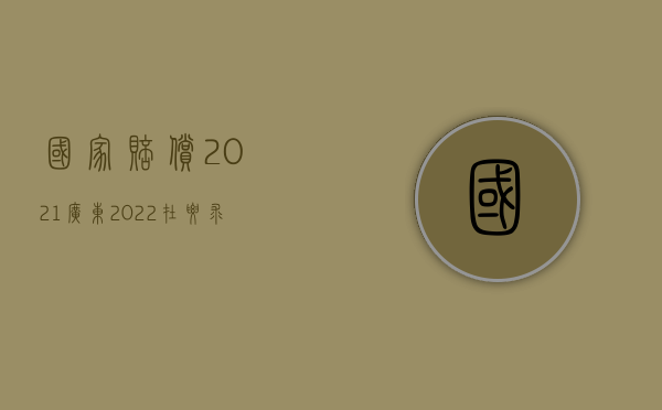 国家赔偿2021广东（2022在要求赔偿损失时应注意什么）