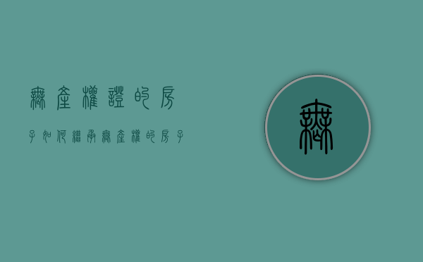 无产权证的房子如何继承（无产权的房子怎么继承）
