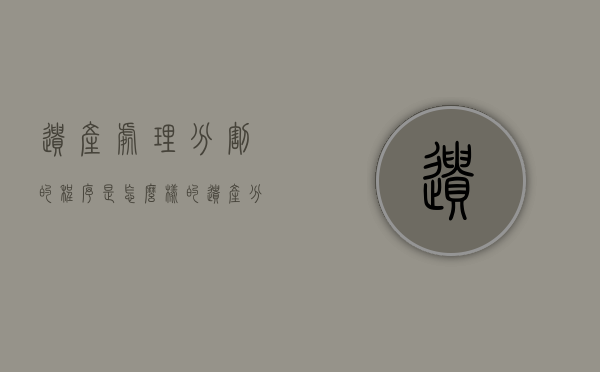 遗产处理分割的程序是怎么样的（遗产分割办法）