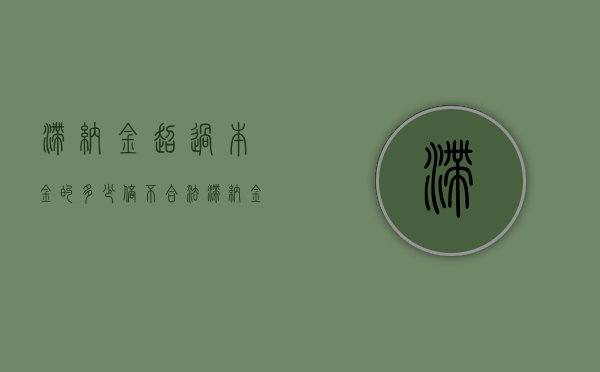 滞纳金超过本金的多少倍不合法（滞纳金超过本金合法吗）