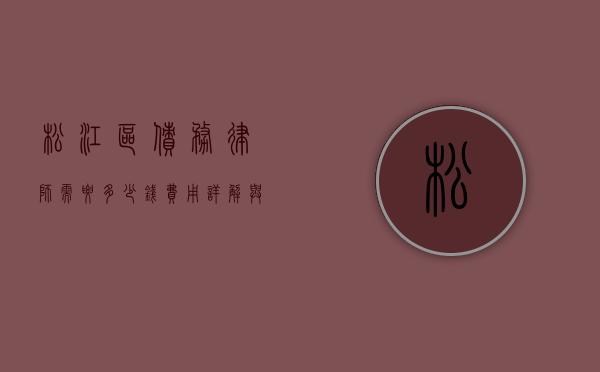 松江区债务律师需要多少钱？费用详解与影响因素分析