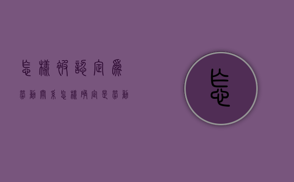 怎样被认定为劳动关系？（怎样确定是劳动关系）