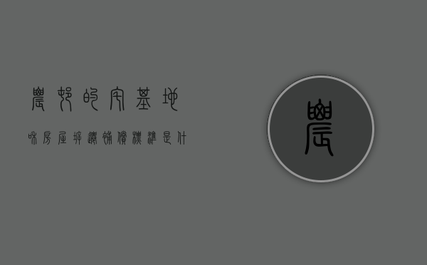 农村的宅基地和房屋拆迁补偿标准是什么（农村宅基地拆迁怎么赔偿）