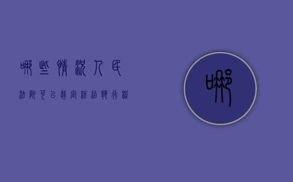 哪些情况人民法院可以裁定终结执行程序(什么情况可以终结执行) 哪些情况人民法院可以裁定终结执行程序(什么情况可以终结执行)
