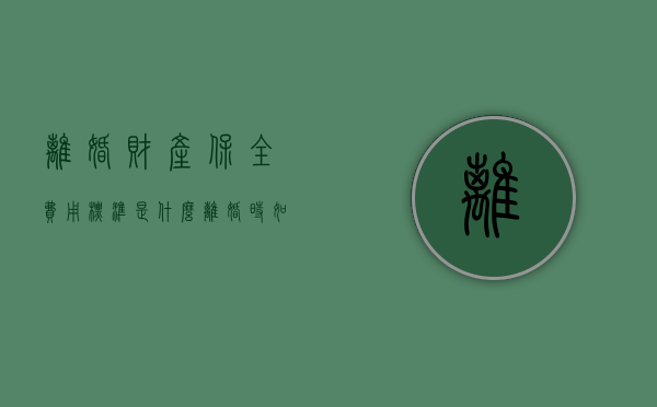离婚财产保全费用标准是什么（离婚时如何财产保全）