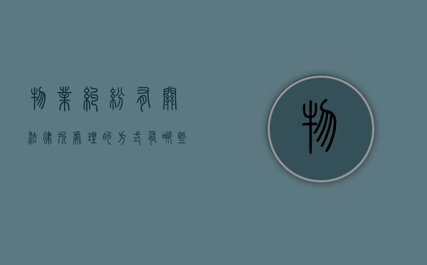 物业纠纷有关法律所处理的方式有哪些？（物业纠纷有关法律所处理的方式有哪些呢）